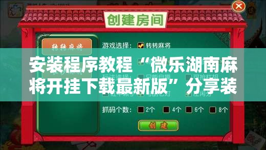 安装程序教程“微乐湖南麻将开挂下载最新版”分享装挂详细步骤