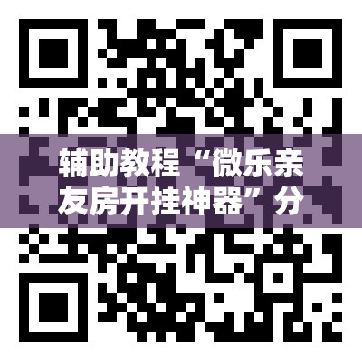 辅助教程“微乐亲友房开挂神器	”分享装挂详细步骤