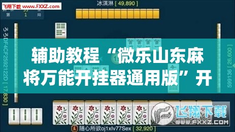 辅助教程“微乐山东麻将万能开挂器通用版”开挂(透视)辅助神器