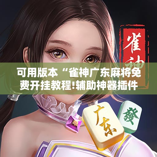 可用版本“雀神广东麻将免费开挂教程!辅助神器插件下载