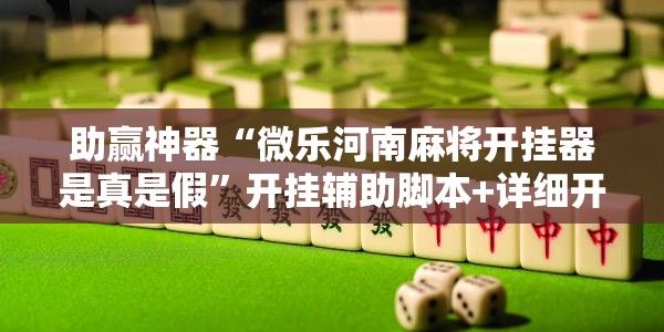 助赢神器“微乐河南麻将开挂器是真是假	”开挂辅助脚本+详细开挂安装教程