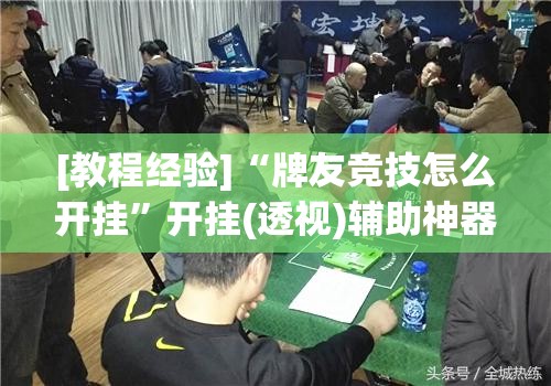 [教程经验]“牌友竞技怎么开挂	”开挂(透视)辅助神器