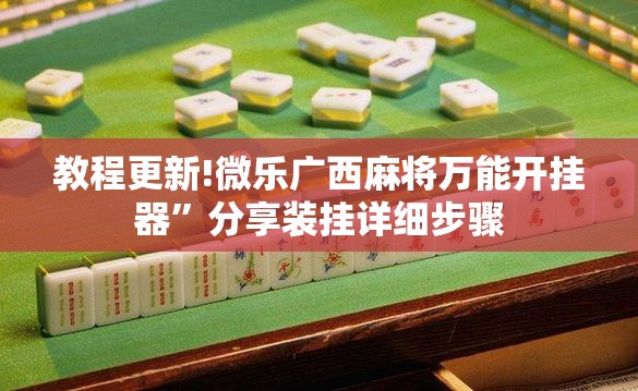 教程更新!微乐广西麻将万能开挂器”分享装挂详细步骤