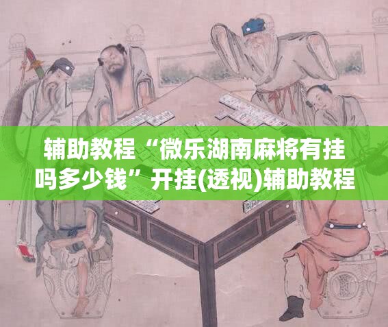 辅助教程“微乐湖南麻将有挂吗多少钱	”开挂(透视)辅助教程