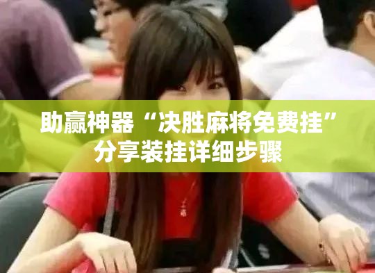 助赢神器“决胜麻将免费挂	”分享装挂详细步骤