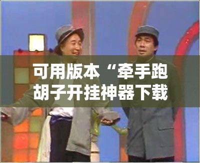 可用版本“牵手跑胡子开挂神器下载!辅助神器插件下载 可用版本“牵手跑胡子开挂神器下载!辅助神器插件下载