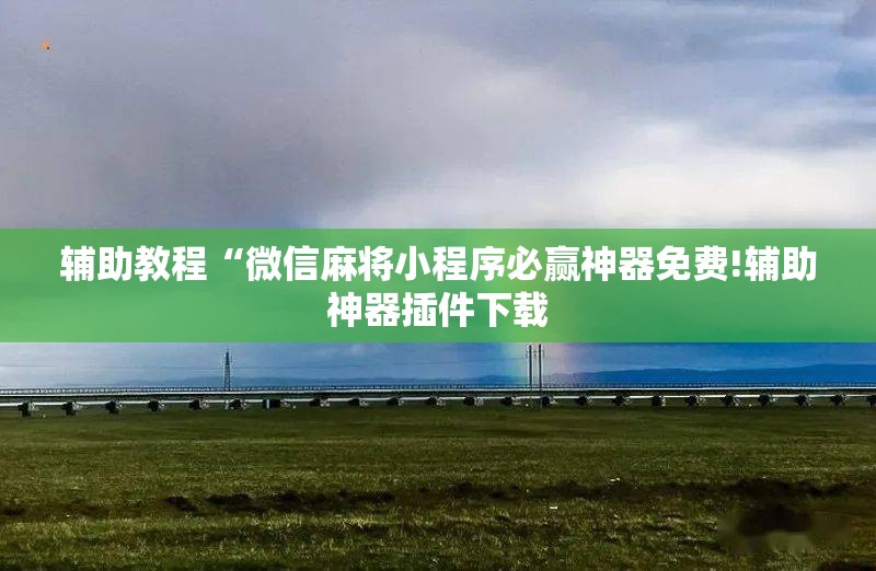 辅助教程“微信麻将小程序必赢神器免费!辅助神器插件下载 辅助教程“微信麻将小程序必赢神器免费!辅助神器插件下载