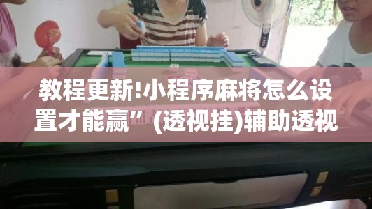 教程更新!小程序麻将怎么设置才能赢	”(透视挂)辅助透视教程