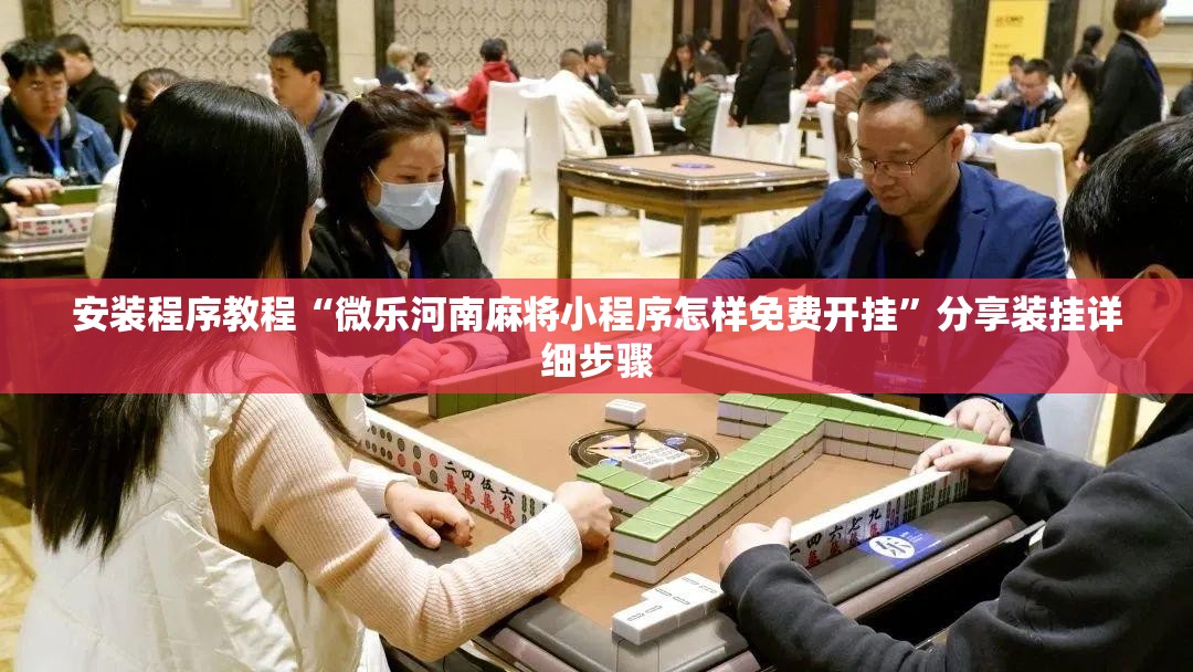 安装程序教程“微乐河南麻将小程序怎样免费开挂”分享装挂详细步骤