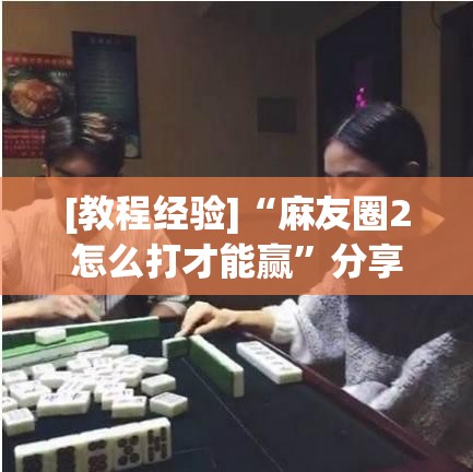 [教程经验]“麻友圈2怎么打才能赢”分享装挂详细步骤