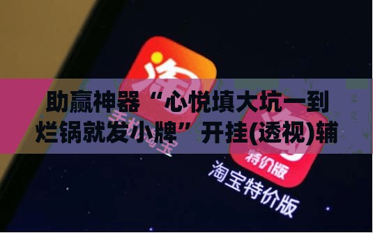 助赢神器“心悦填大坑一到烂锅就发小牌”开挂(透视)辅助神器