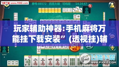 玩家辅助神器:手机麻将万能挂下载安装	”(透视挂)辅助透视教程