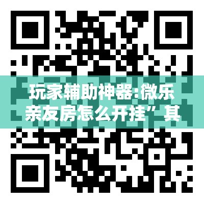 玩家辅助神器:微乐亲友房怎么开挂”其实确实有挂