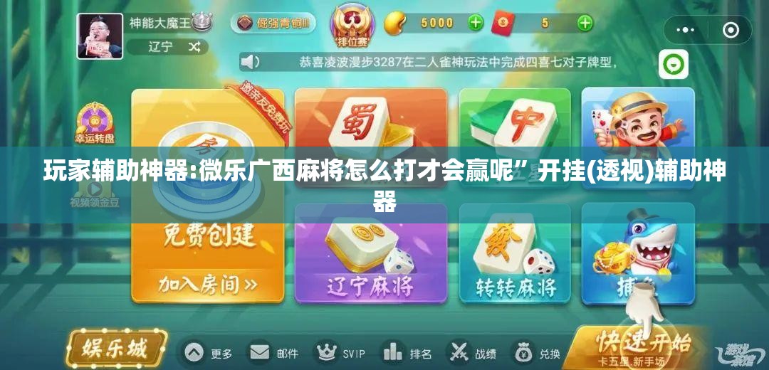 玩家辅助神器:微乐广西麻将怎么打才会赢呢”开挂(透视)辅助神器