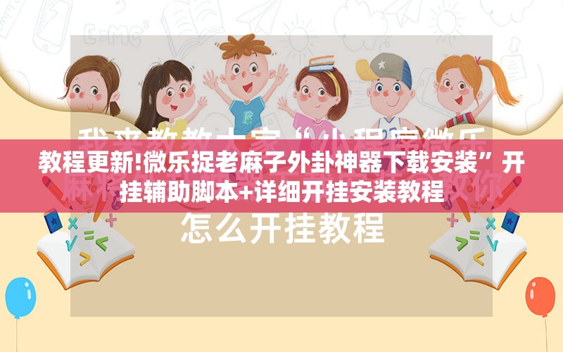 教程更新!微乐捉老麻子外卦神器下载安装	”开挂辅助脚本+详细开挂安装教程