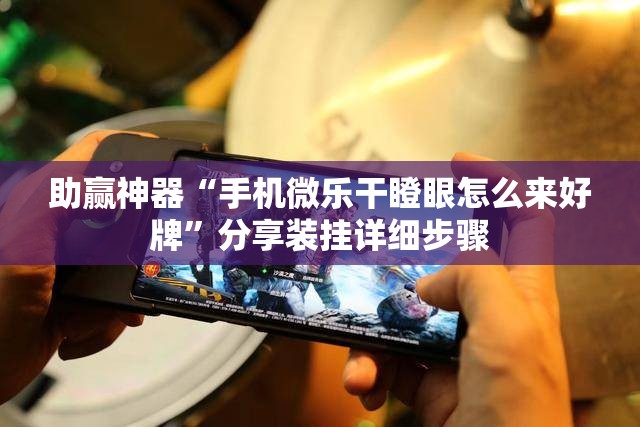 助赢神器“手机微乐干瞪眼怎么来好牌”分享装挂详细步骤