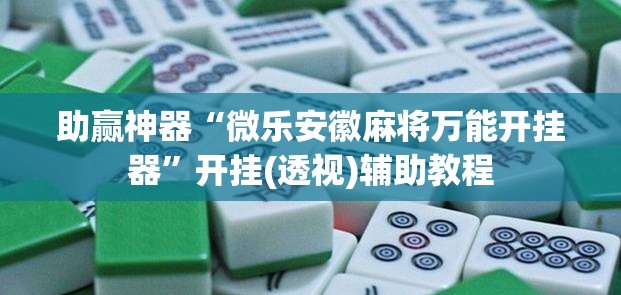 助赢神器“微乐安徽麻将万能开挂器”开挂(透视)辅助教程