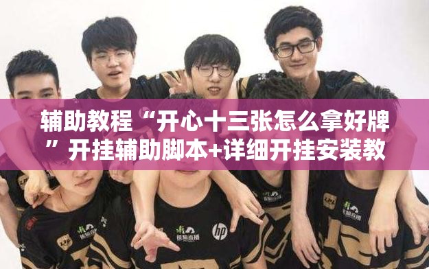 辅助教程“开心十三张怎么拿好牌”开挂辅助脚本+详细开挂安装教程