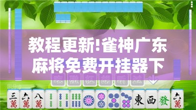 教程更新!雀神广东麻将免费开挂器下载!辅助神器插件下载 教程更新!雀神广东麻将免费开挂器下载!辅助神器插件下载