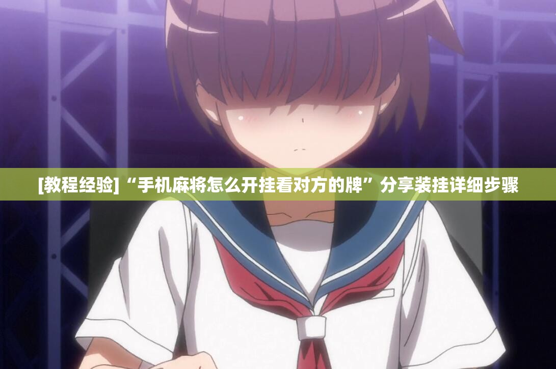 [教程经验]“手机麻将怎么开挂看对方的牌”分享装挂详细步骤