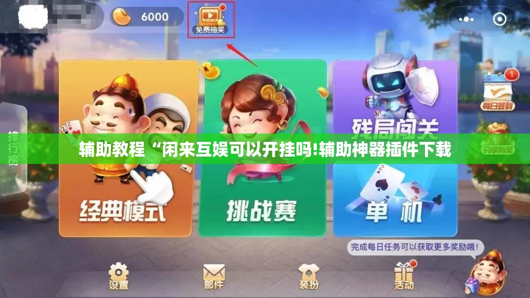 辅助教程“闲来互娱可以开挂吗!辅助神器插件下载 辅助教程“闲来互娱可以开挂吗!辅助神器插件下载