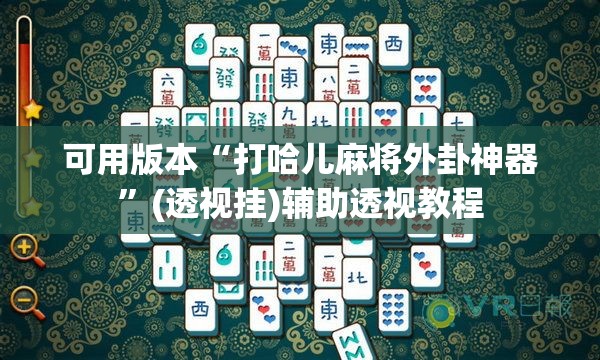 可用版本“打哈儿麻将外卦神器	”(透视挂)辅助透视教程