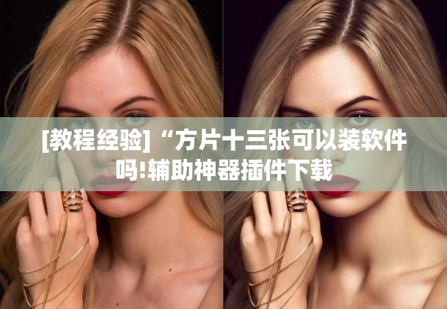 [教程经验]“方片十三张可以装软件吗!辅助神器插件下载