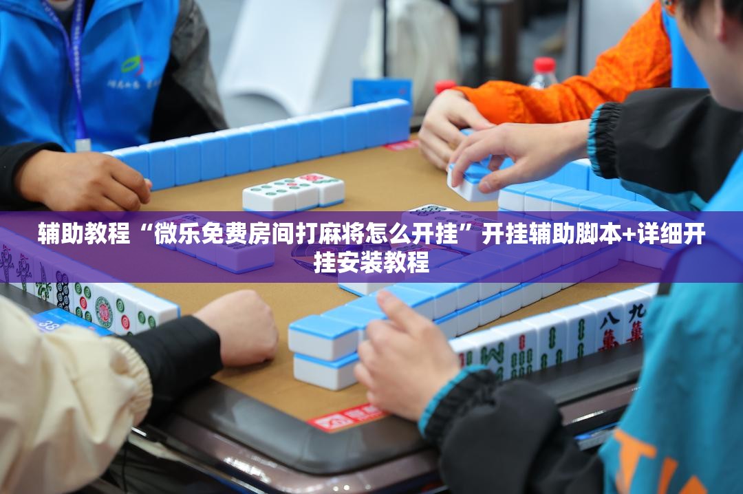 辅助教程“微乐免费房间打麻将怎么开挂”开挂辅助脚本+详细开挂安装教程