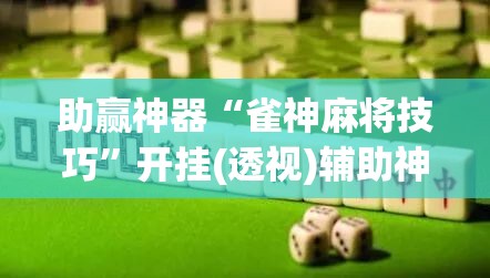 助赢神器“雀神麻将技巧”开挂(透视)辅助神器