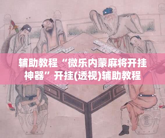 辅助教程“微乐内蒙麻将开挂神器”开挂(透视)辅助教程