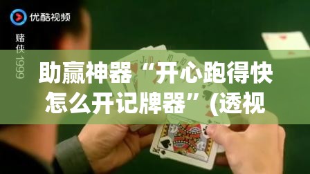 助赢神器“开心跑得快怎么开记牌器”(透视挂)辅助透视教程