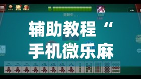 辅助教程“手机微乐麻将小程序必赢神器免费安装”开挂(透视)辅助神器