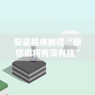 安装程序教程“微信麻将有没有挂”开挂(透视)辅助神器