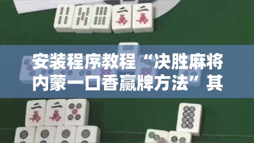安装程序教程“决胜麻将内蒙一口香赢牌方法	”其实确实有挂