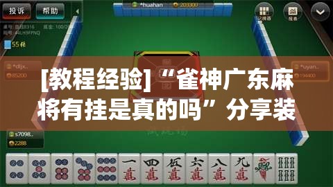 [教程经验]“雀神广东麻将有挂是真的吗	”分享装挂详细步骤