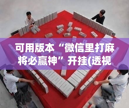 可用版本“微信里打麻将必赢神”开挂(透视)辅助神器