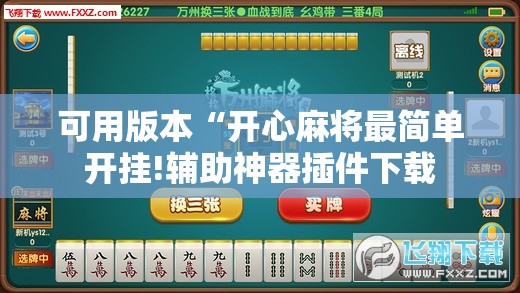 可用版本“开心麻将最简单开挂!辅助神器插件下载 可用版本“开心麻将最简单开挂!辅助神器插件下载