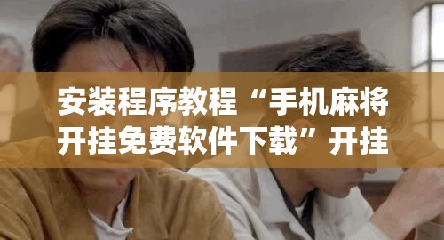 安装程序教程“手机麻将开挂免费软件下载”开挂(透视)辅助教程
