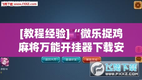 [教程经验]“微乐捉鸡麻将万能开挂器下载安装	”开挂(透视)辅助神器
