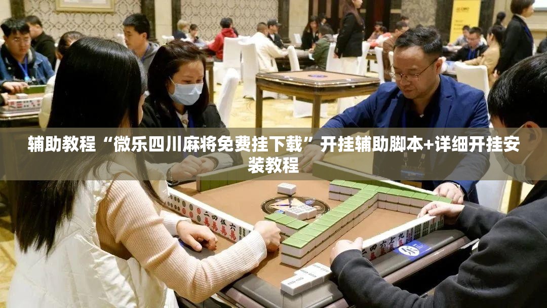 辅助教程“微乐四川麻将免费挂下载”开挂辅助脚本+详细开挂安装教程