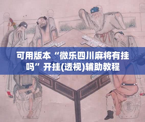 可用版本“微乐四川麻将有挂吗	”开挂(透视)辅助教程
