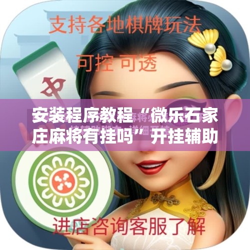 安装程序教程“微乐石家庄麻将有挂吗	”开挂辅助脚本+详细开挂安装教程