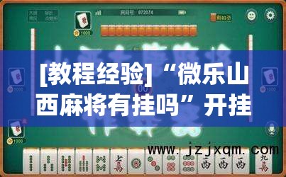 [教程经验]“微乐山西麻将有挂吗”开挂(透视)辅助神器