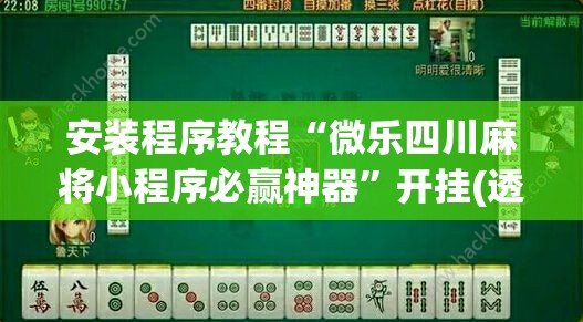 安装程序教程“微乐四川麻将小程序必赢神器”开挂(透视)辅助神器