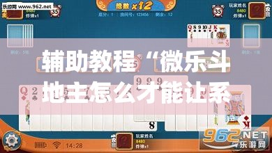 辅助教程“微乐斗地主怎么才能让系统发好牌”开挂(透视)辅助神器