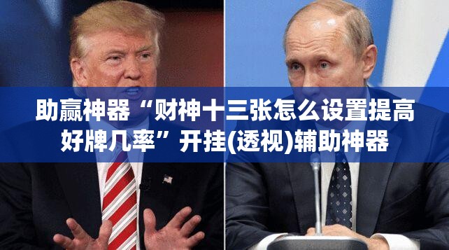 助赢神器“财神十三张怎么设置提高好牌几率”开挂(透视)辅助神器