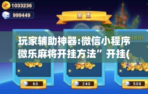 玩家辅助神器:微信小程序微乐麻将开挂方法	”开挂(透视)辅助神器