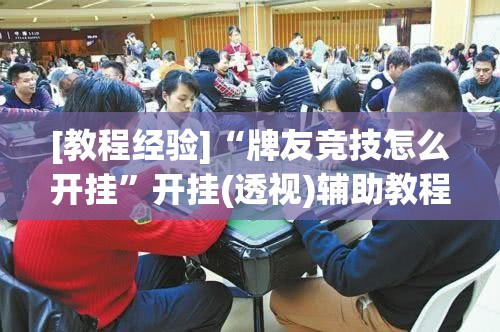 [教程经验]“牌友竞技怎么开挂”开挂(透视)辅助教程