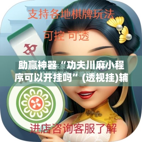 助赢神器“功夫川麻小程序可以开挂吗”(透视挂)辅助透视教程
