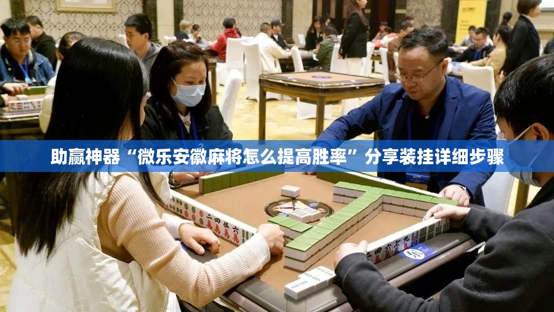 助赢神器“微乐安徽麻将怎么提高胜率”分享装挂详细步骤